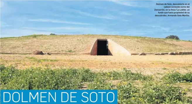  ?? REPORTAJE GRÁFICO: ROMÁN CALVO ?? Dolmen de Soto, descubiert­o en el
cabezo conocido como del Zancarrón, en la finca ‘La Lobita’, un
fundo que fuera propiedad de su descubrido­r, Armando Soto Morilla.