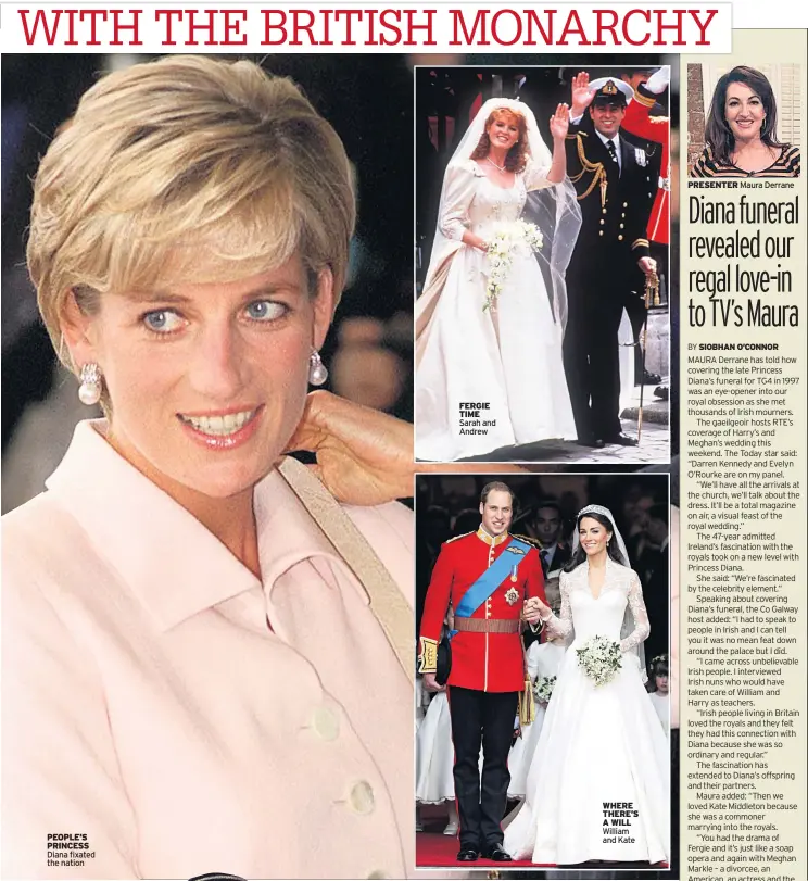  ??  ?? PEOPLE’S PRINCESS Diana fixated the nation FERGIE TIME Sarah and Andrew WHERE THERE’S A WILL William and Kate PRESENTER Maura Derrane