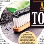  ??  ?? The charcoal may in fact absorb the fluoride needed to prevent tooth decay, while it does not make teeth whiter but merely removes stains - much like regular brushing