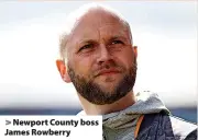  ?? ?? > Newport County boss James Rowberry