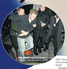  ??  ?? BIG NIGHT Harry’s minders help him out of a club in 2004