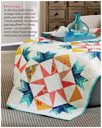  ??  ?? Star bright
In this big block throw, scrappy teals, corals and golds mix with white for a fresh palette. Foundation piecing allows for sharp points – so no need to worry about fussy sewing and points not pointing!