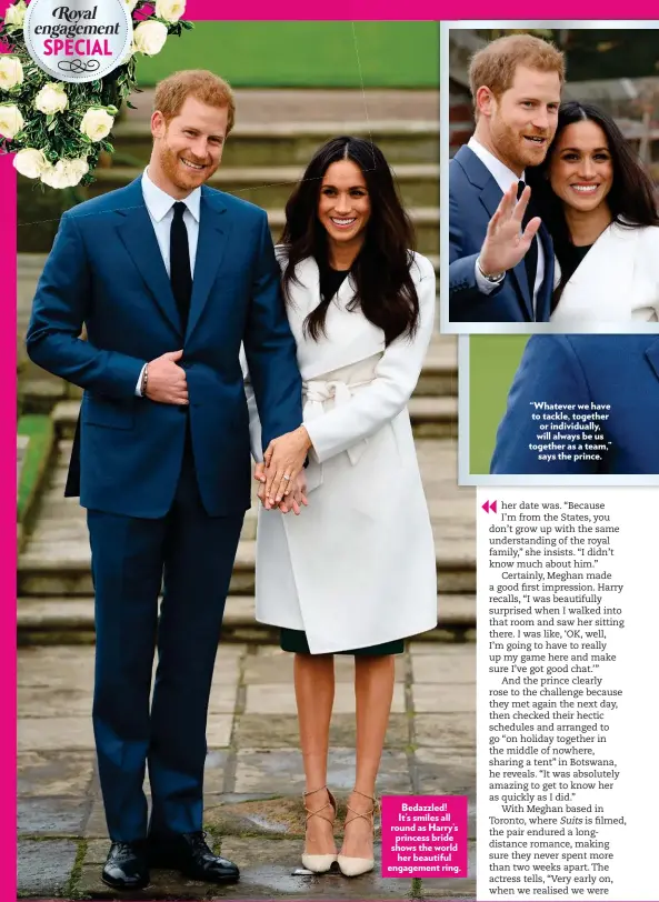  ??  ?? Bedazzled! It’s smiles all round as Harry’s princess bride shows the world her beautiful engagement ring. “Whatever we have to tackle, together or individual­ly, will always be us together as a team,” says the prince.