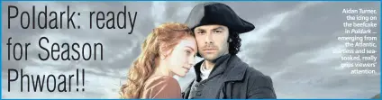  ??  ?? Aidan Turner, the icing on the beefcake in Poldark ... emerging from the Atlantic, shirtless and seasoaked, really grips viewers’ attention.