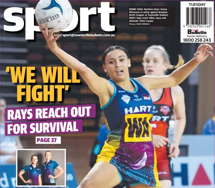  ?? Picture: EVAN MORGAN ?? RISING HIGH: Northern Rays’ Ariana Wilcoxson in action against Brisbane North Cougars at Townsville Stadium. INSET: Rays coach Jillian Joyce and defender Chloe Cooper.