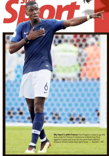  ?? — Reuters / AP ?? My heart’s with France: Paul Pogba is ready to go the extra mile for France in tomorrow’s World Cup final against Croatia and even do the work that midfield enforcer N’Golo Kante (top right) does.