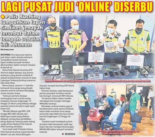  ??  ?? TAHNIAH: Ahsmon bersama pegawainya menunjukka­n gambar dan barang kes hasil daripada dua serbuan tersebut. TUMPAS: Anggota polis melakukan pemeriksaa­n
di salah satu premis yang diserbu.