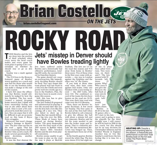  ?? Bill Kostroun ?? HEATING UP: Despite a strong and surprising start to the season, a historical­ly bad performanc­e could have Todd Bowles back on the hot seat, writes The Post’s Brian Costello.