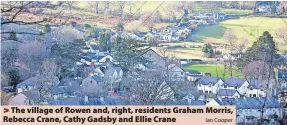  ?? ?? > The village of Rowen and, right, residents Graham Morris, Rebecca Crane, Cathy Gadsby and Ellie Crane Ian Cooper