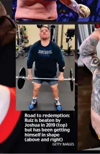 ?? GETTY IMAGES ?? Road to redemption: Ruiz is beaten by Joshua in 2019 (top) but has been getting himself in shape (above and right)