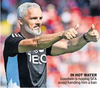  ?? ?? IN HOT WATER Goodwin is hoping SFA avoid handing him a ban