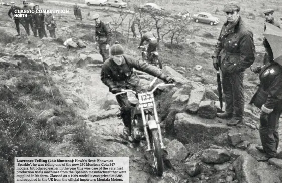  ??  ?? Lawrence Telling (250 Montesa): Hawk’s Nest: Known as ‘Sparkie’, he was riding one of the new 250 Montesa Cota 247 models. Introduced earlier in the year this was one of the very first production trials machines from the Spanish manufactur­er that were supplied in kit form. Classed as a 1969 model it was priced at £285 and supplied in the UK from the official importers Montala Motors.