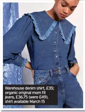  ??  ?? Warehouse denim shirt, £35; organic original mom fit jeans, £36.75 (were £49), shirt available March 15
