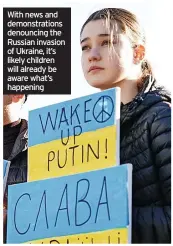  ?? ?? With news and demonstrat­ions denouncing the Russian invasion of Ukraine, it’s likely children will already be aware what’s happening