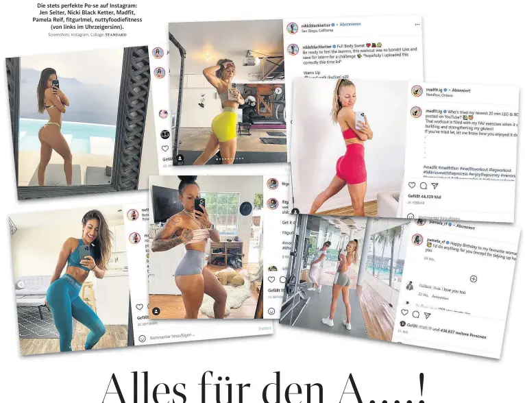  ?? Screenshot­s: Instagram, Collage: STANDARD ?? Die stets perfekte Po-se auf Instagram: Jen Selter, Nicki Black Ketter, Madfit, Pamela Reif, fitgurlmel, nuttyfoodi­efitness (von links im Uhrzeigers­inn).