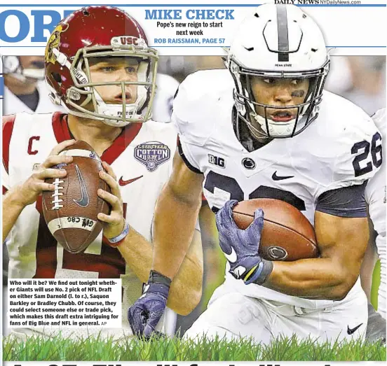  ?? AP ?? Who will it be? We find out tonight whether Giants will use No. 2 pick of NFL Draft on either Sam Darnold (l. to r.), Saquon Barkley or Bradley Chubb. Of course, they could select someone else or trade pick, which makes this draft extra intriguing for fans of Big Blue and NFL in general.