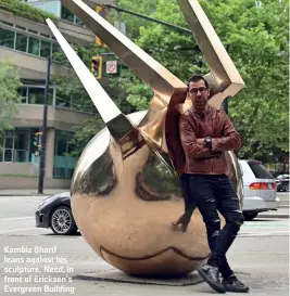  ??  ?? Kambiz Sharif leans against his sculpture, Need, in front of Erickson’s Evergreen Building