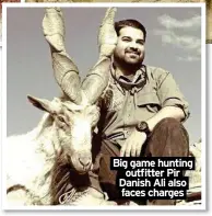  ?? ?? Big game hunting outfitter Pir Danish Ali also faces charges