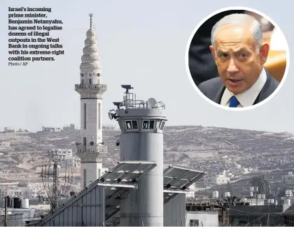  ?? Photo / AP ?? Israel’s incoming prime minister, Benjamin Netanyahu, has agreed to legalise dozens of illegal outposts in the West Bank in ongoing talks with his extreme-right coalition partners.