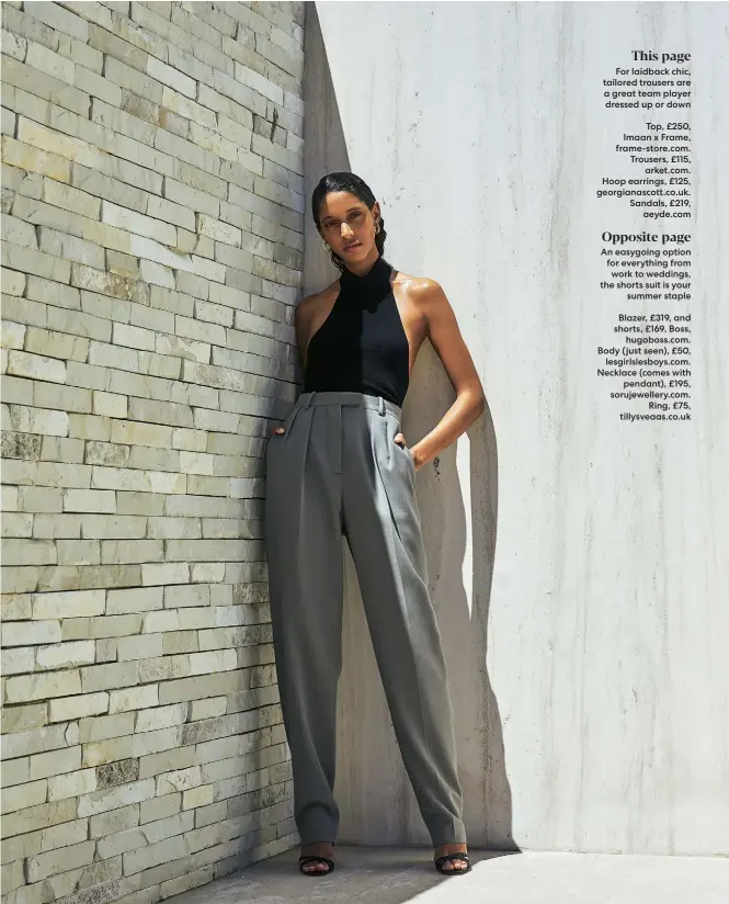  ??  ?? This page For laidback chic, tailored trousers are a great team player dressed up or down
Opposite page An easygoing option for everything from work to weddings, the shorts suit is your summer staple