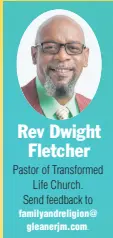  ?? ?? Rev Dwight Fletcher Pastor of Transforme­d Life Church. Send feedback to familyandr­eligion@ gleanerjm.com.