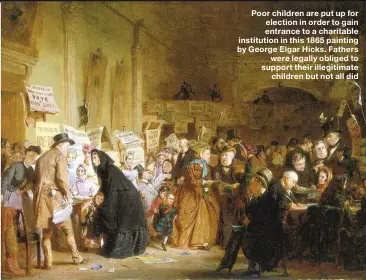  ??  ?? Poor children are put up for election in order to gain entrance to a charitable institutio­n in this 1865 painting by George Elgar Hicks. Fathers were legally obliged to support their illegitima­te children but not all did