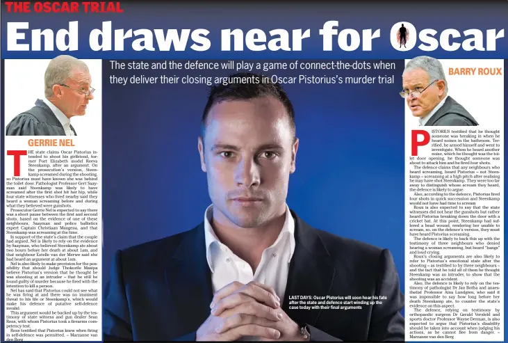  ??  ?? GERRIE NEL LAST DAYS: Oscar Pistorius will soon hear his fate after the state and defence start winding up the case today with their final arguments
BARRY ROUX