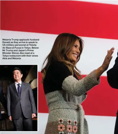  ??  ?? Melania Trump applauds husband Donald as they arrive to speak to US military personnel at Yokota Air Base at Fussa in Tokyo. Below: Mr Trump and Japan’s Prime Minister Shinzo Abe meet at a Tokyo restaurant with their wives Akie and Melania