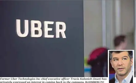  ?? BLOOMBERG PIC ?? Former Uber Technologi­es Inc chief executive officer Travis Kalanick (inset) has privately expressed an interest in coming back to the company.