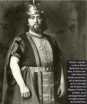  ??  ?? Tristán, caballero de la Mesa Redonda (en la foto, el tenor alemán Heinrich Knote encarnando al personaje en un montaje de la ópera de Wagner Tristán e Isolda), es el protagonis­ta de la trágica leyenda homónima.