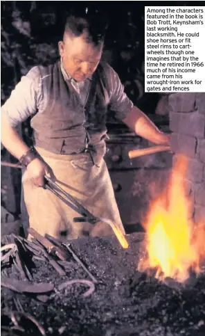  ??  ?? Among the characters featured in the book is Bob Trott, Keynsham’s last working blacksmith. He could shoe horses or fit steel rims to cartwheels though one imagines that by the time he retired in 1966 much of his income came from his wrought-iron work for gates and fences