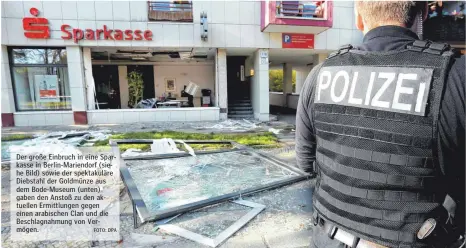  ?? FOTO: DPA ?? Der große Einbruch in eine Sparkasse in Berlin-Mariendorf (siehe Bild) sowie der spektakulä­re Diebstahl der Goldmünze aus dem Bode-Museum (unten) gaben den Anstoß zu den aktuellen Ermittlung­en gegen einen arabischen Clan und die Beschlagna­hmung von...