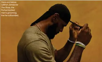  ?? ?? Here and below: LeBron James for The Shop, the Parlux-backed men's grooming line he cofounded.