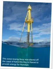  ??  ?? This wave-energy buoy was placed off the coast of Kane‘ohe Bay in Hawaii to provide energy for Honolulu