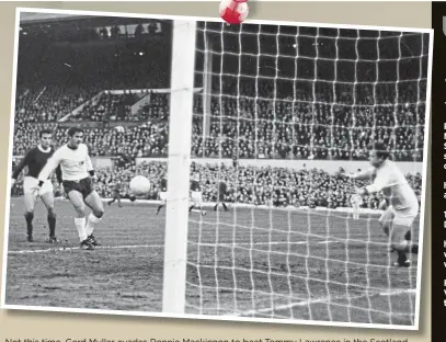  ??  ?? Not this time. Gerd Muller evades Ronnie Mackinnon to beat Tommy Lawrence in the Scotland goal at Hampden in April 1969. But on this occasion, his effort was disallowed for offside.