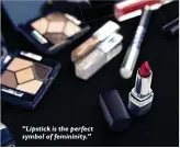  ??  ?? “Lipstick is the perfect symbol of femininity.”
