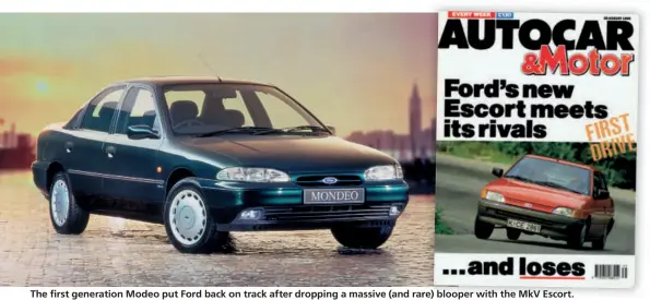  ??  ?? The first generation Modeo put Ford back on track after dropping a massive (and rare) b blooper with the MkV Escort.