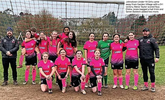  ?? ?? Johnstown Under-14 Girls came away from Garden Village with a 9-1 victory. Nieve Taylor scored four, Elisha Jones bagged a hat-trick and Seren Baldwin added two more.