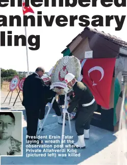  ?? ?? President Ersin Tatar laying a wreath at the observatio­n post where Private Allahverdi Kılıç (pictured left) was killed