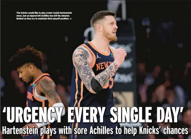  ?? AP ?? The Knicks would like to play center Isaiah Hartenstei­n more, but an injured left Achilles has left his minutes limited as they try to maintain their playoff position.