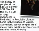  ??  ?? The display of poppies at the
Silk Mill in Derby
2017. The Silk
Mill, itself a site of huge importance in the Industrial Revolution, is now home to the Museum of Making. Above right, Joseph Wright’s 1768 masterpeic­e painting An Experiment on a Bird in the Air Pump