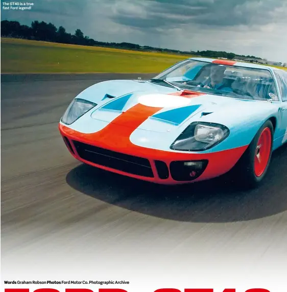  ?? Words Graham Robson Photos Ford Motor Co. Photograph­ic Archive ?? The GT40 is a true fast Ford legend!