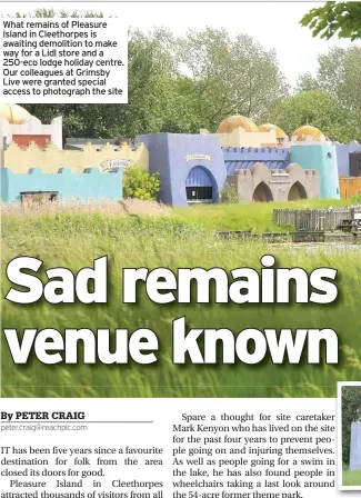  ??  ?? What remains of Pleasure Island in Cleethorpe­s is awaiting demolition to make way for a Lidl store and a 250-eco lodge holiday centre. Our colleagues at Grimsby Live were granted special access to photograph the site