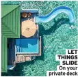  ?? ?? LET THINGS SLIDE On your private deck