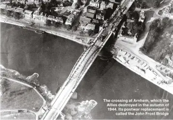  ??  ?? The crossing at Arnhem, which the Allies destroyed in the autumn of 1944. Its postwar replacemen­t is called the John Frost Bridge