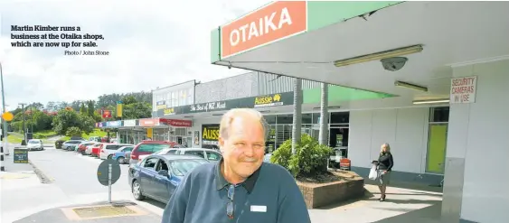  ?? Photo / John Stone ?? Martin Kimber runs a business at the Otaika shops, which are now up for sale.