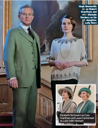  ?? ?? Hugh Bonneville as Robert Grantham and Michelle Dockery as his daughter, Lady Mary
Elizabeth McGovern as Cora Grantham and Laura Carmichael as Lady Edith Hexham