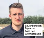  ??  ?? Loughborou­gh Dynamo boss Lee Attenborou­gh.