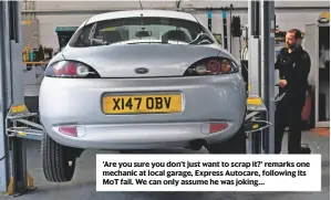  ??  ?? ‘Are you sure you don’t just want to scrap it?’ remarks one mechanic at local garage, Express Autocare, following its MoT fail. We can only assume he was joking…