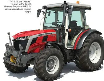  ?? ?? THIS IS the ‘Alpine’ version in the latest Massey Ferguson MF 3 S series specialise­d tractor range